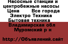 Насосные станции и центробежные насосы  › Цена ­ 1 - Все города Электро-Техника » Бытовая техника   . Владимирская обл.,Муромский р-н